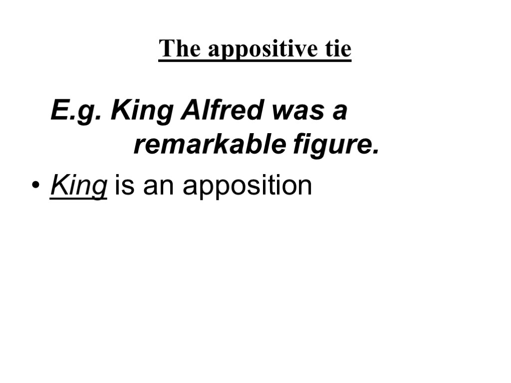 The appositive tie E.g. King Alfred was a remarkable figure. King is an apposition